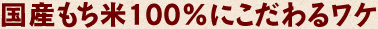 国産もち米100%にこだわるワケ